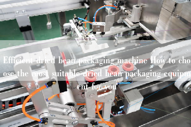 Efficient dried bean packaging machine How to choose the most suitable dried bean packaging equipment for you