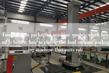Food vacuum packaging machine quotes, which brand is better, how to choose the food vacuum packaging machine that suits you