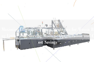 Maximize Efficiency: Proven Strategies for Woven Bag Lining and Sleeving Machine Optimization and Cost Savings
