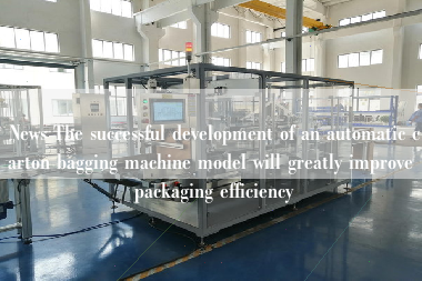 News The successful development of an automatic carton bagging machine model will greatly improve packaging efficiency