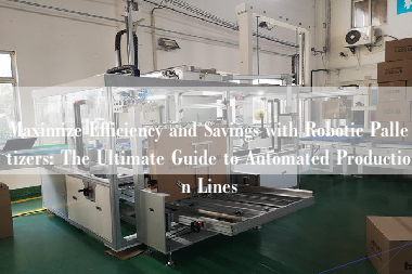 Maximize Efficiency and Savings with Robotic Palletizers: The Ultimate Guide to Automated Production Lines