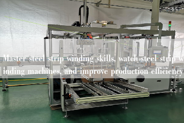 Master steel strip winding skills, watch steel strip winding machines, and improve production efficiency
