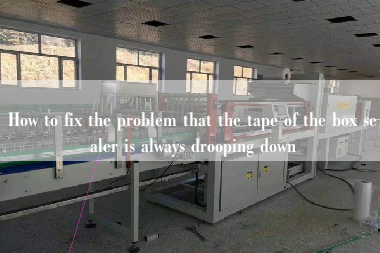 How to fix the problem that the tape of the box sealer is always drooping down