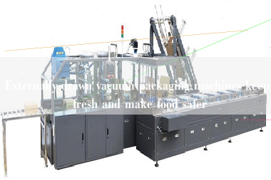 Externally drawn vacuum packaging machines keep fresh and make food safer