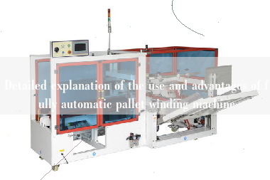 Detailed explanation of the use and advantages of fully automatic pallet winding machine