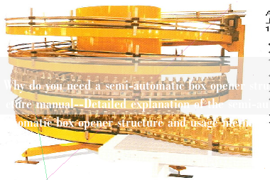 Why do you need a semi-automatic box opener structure manual--Detailed explanation of the semi-automatic box opener structure and usage method