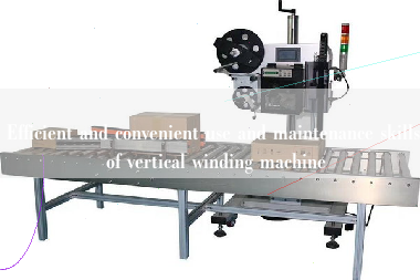 Efficient and convenient use and maintenance skills of vertical winding machine