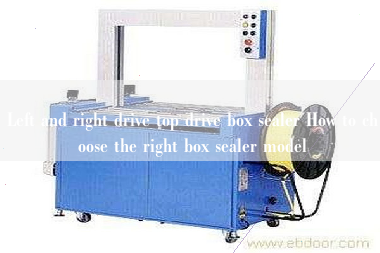 Left and right drive top drive box sealer How to choose the right box sealer model