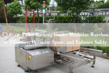 Ultimate Pallet Racking Guide: Maximize Warehouse Efficiency, Optimize Space, and Enhance Safety