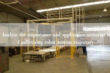 Analyze the importance and application scenarios of palletizing robot motion trajectory