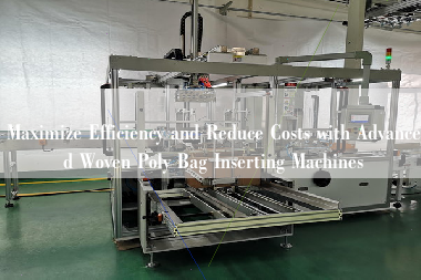 Maximize Efficiency and Reduce Costs with Advanced Woven Poly Bag Inserting Machines