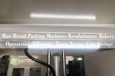 How Bread Packing Machines Revolutionize Bakery Operations: Efficiency, Types & Cost Savings