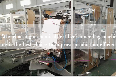 Why choosing a chemical fertilizer inner bag machine is the best choice to improve production efficiency