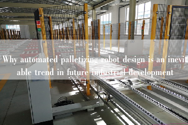 Why automated palletizing robot design is an inevitable trend in future industrial development