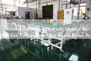 Optimize Beverage Production with Advanced Beverage Case Packers: Boost Efficiency and Reduce Downtime
