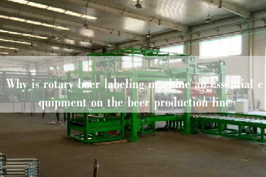 Why is rotary beer labeling machine an essential equipment on the beer production line