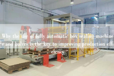 Why the use of fully automatic box sealing machines and balers is the key to improving production efficiency