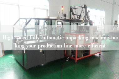 High-speed fully automatic unpacking machine-making your production line more efficient