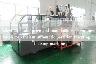 Selection guide, price and manufacturer recommendation for efficient automatic partition inserting and boxing machine
