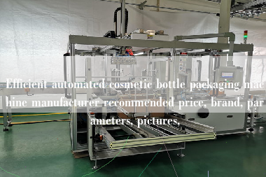 Efficient automated cosmetic bottle packaging machine manufacturer recommended price, brand, parameters, pictures,